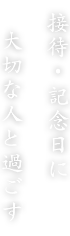 接待・記念日に   大切な人と過ごす 